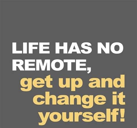 Life Has No Remote Get Up And Change It Yourself Wisdom Quotes
