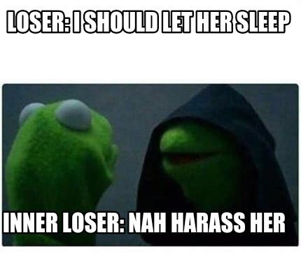 Meme Creator Funny Loser I Should Let Her Sleep Inner Loser Nah