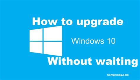 How To Upgrade Windows 10 Without Waiting Compsmag