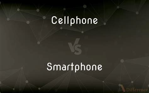 Cellphone Vs Smartphone — Whats The Difference