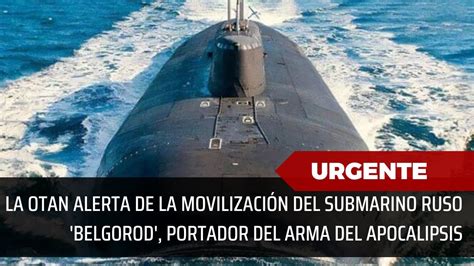👉 la otan alerta de la movilización del submarino ruso belgorod portador del arma del