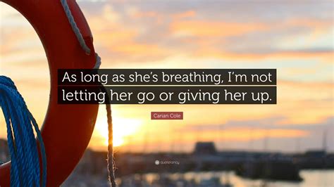 Carian Cole Quote As Long As Shes Breathing Im Not Letting Her Go