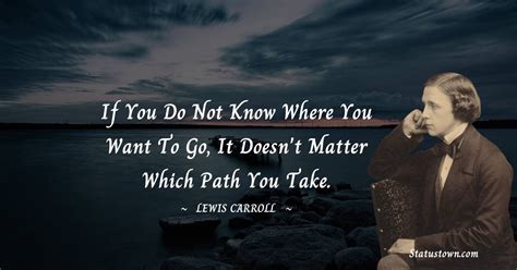 If You Do Not Know Where You Want To Go It Doesnt Matter Which Path