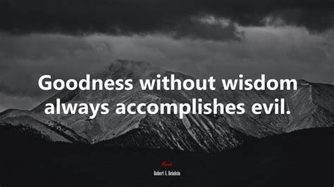 605624 Goodness Without Wisdom Always Accomplishes Evil Robert A