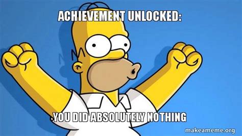 Achievement Unlocked You Did Absolutely Nothing Happy Homer Meme