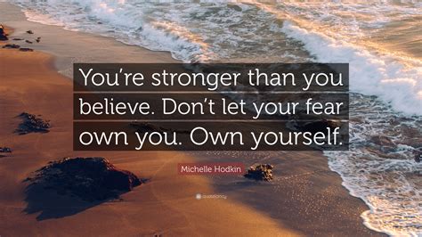 To be honest, i welcome those hardships. Michelle Hodkin Quote: "You're stronger than you believe. Don't let your fear own you. Own ...