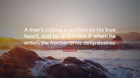 John Eldredge Quote A Mans Calling Is Written On His True Heart And