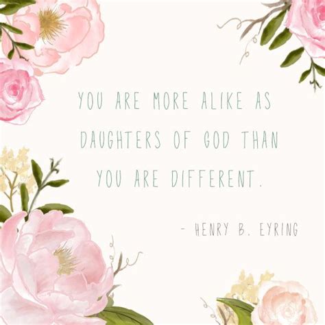 What it does not mean, however, is freakish, qualitatively different, or 'other.' "You are more alike as daughters of God than you are different." -Henry B. Eyring | The church ...