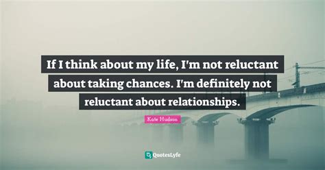 If I Think About My Life I M Not Reluctant About Taking Chances I M Quote By Kate Hudson