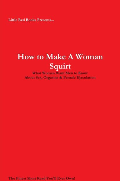 How To Make A Woman Squirt What Women Want Men To Know About Sex Orgasms And Female Ejaculation