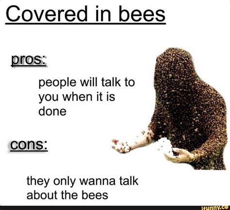 Covered In Bees People Will Talk To You When It Is Cons They Only Wanna Talk About The Bees