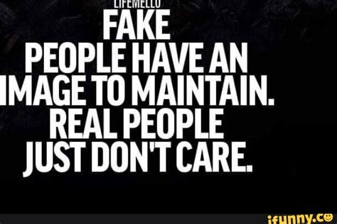 Fake People Have An Image To Maintain Real People Just Dont Care