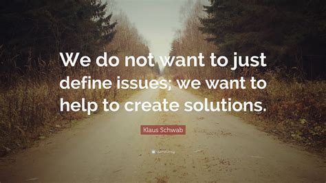 Maybe you would like to learn more about one of these? Klaus Schwab Quote: "We do not want to just define issues; we want to help to create solutions ...