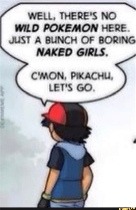 Well There S No Wild Pokemon Here Just A Bunch Of Boring Naked Girls C Mon Pikachu Let S Go