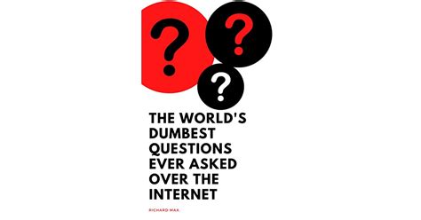 The World S Dumbest Questions Ever Asked Over The Internet By Richard Max