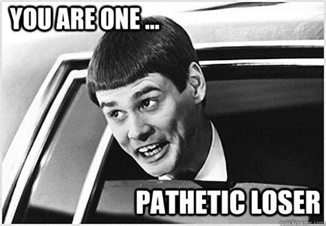 You Are One Pathetic Loser Lloyd Christmas Quickmeme