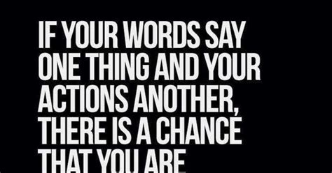 If Your Words Say One Thing And Your Actions Another There Is A Chance