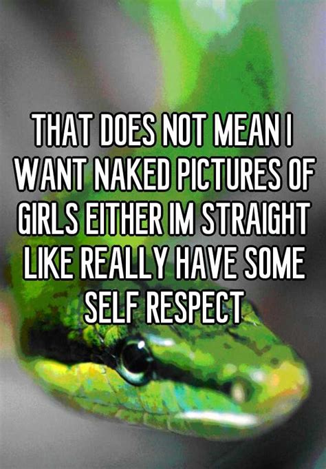 That Does Not Mean I Want Naked Pictures Of Girls Either Im Straight Like Really Have Some Self