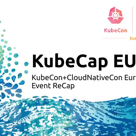 See Kubecap Eu19 Kubeconcloudnativecon Europe 2019 Event Recap At