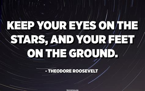 Keep Your Eyes On The Stars And Your Feet On The Ground Theodore