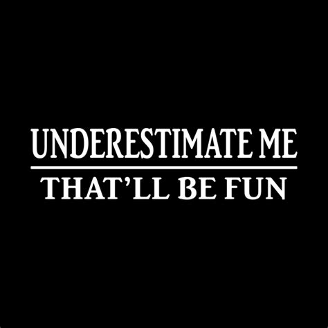 Underestimate Me Thatll Be Fun Shirt Funny Quote T Underestimate