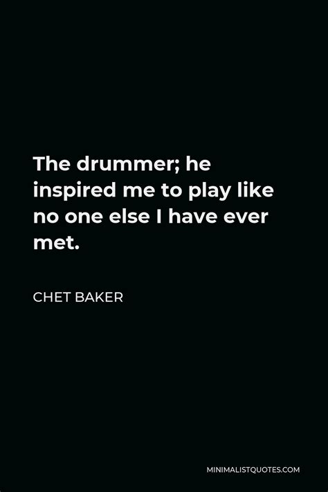 Chet Baker Quote The Drummer He Inspired Me To Play Like No One Else I Have Ever Met