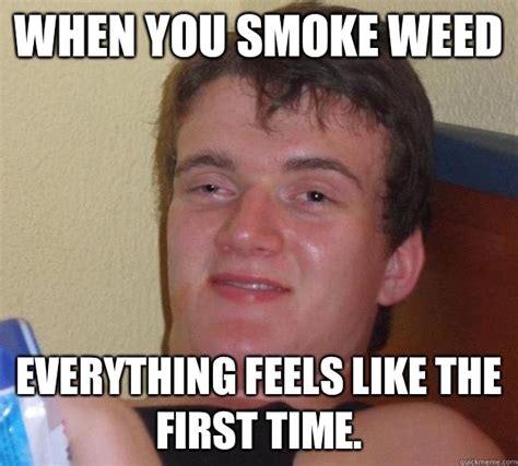 When You Smoke Weed Everything Feels Like The First Time 10 Guy Quickmeme