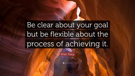 Brian Tracy Quote Be Clear About Your Goal But Be Flexible About The