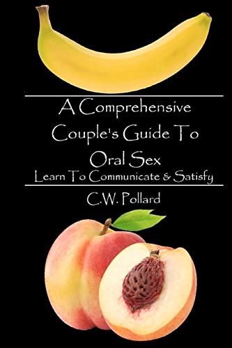 A Comprehensive Couple S Guide To Oral Sex Learn To Communicate And Satisfy Pollard C W