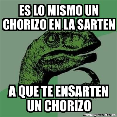 Meme Filosoraptor Es Lo Mismo Un Chorizo En La Sarten A Que Te