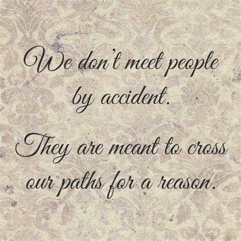 Its not by chance, not an accident but its on a purpose. We Dont Meet People By Accident, They Are Meant To Cross Our Paths For A Reason Pictures, Photos ...