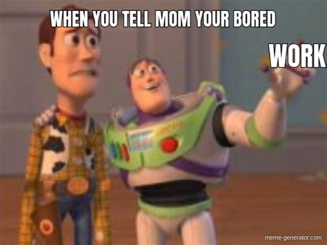 When You Tell Mom Your Bored Work Meme Generator