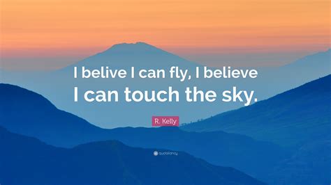Hey, cuz i believe in me, oh. R. Kelly Quote: "I belive I can fly, I believe I can touch ...