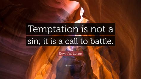 Erwin W Lutzer Quote Temptation Is Not A Sin It Is A Call To Battle