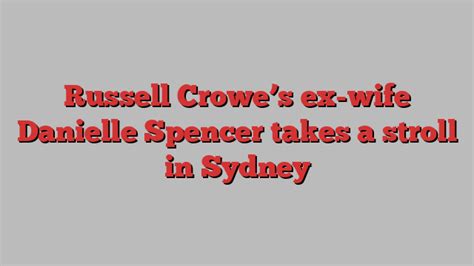 Russell Crowe S Ex Wife Danielle Spencer Takes A Stroll In Sydney Sky
