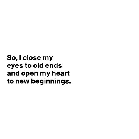 So I Close My Eyes To Old Ends And Open My Heart To New Beginnings