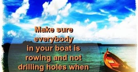 Make Sure Everybody In Your Boat Is Rowing And Not Drilling Holes When
