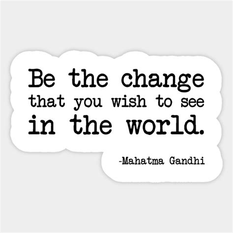 Mahatma Gandhi Be The Change That You Wish To See In The World