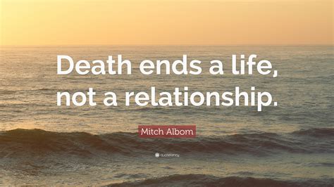 Discover mitch albom famous and rare quotes. Mitch Albom Quote: "Death ends a life, not a relationship ...