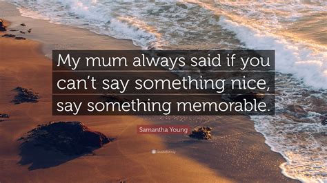 Samantha Young Quote My Mum Always Said If You Cant Say Something