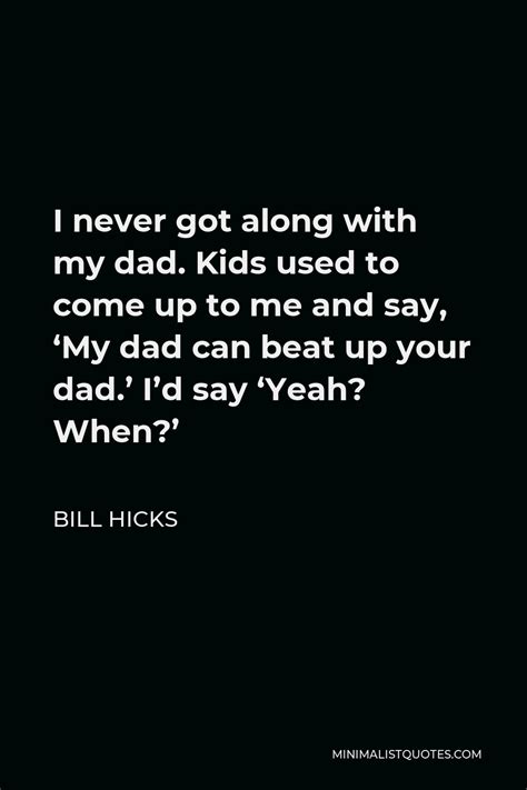 Bill Hicks Quote I Never Got Along With My Dad Kids Used To Come Up