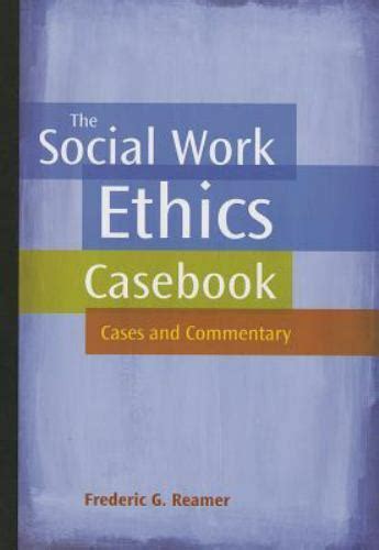 The Social Work Ethics Casebook Cases And Commentary By Frederic G Reamer 2009 Hardcover