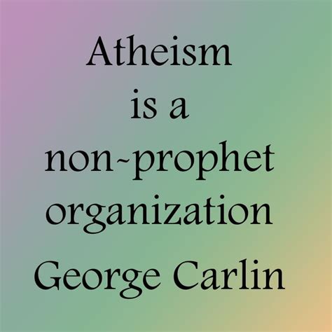 atheism is a non prophet organization george carlin good one george we miss you atheism