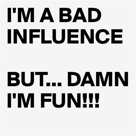 Im A Bad Influence But Damn Im Fun Post By Flockae On Boldomatic