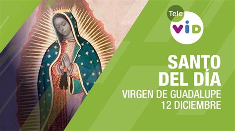 12 diciembre día de la virgen de guadalupe santo del día tele vid youtube