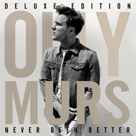 Now is better than never. Never Been Better (Deluxe) by Olly Murs on Spotify