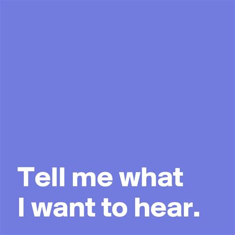 Tell Me What I Want To Hear Post By Andshecame On Boldomatic