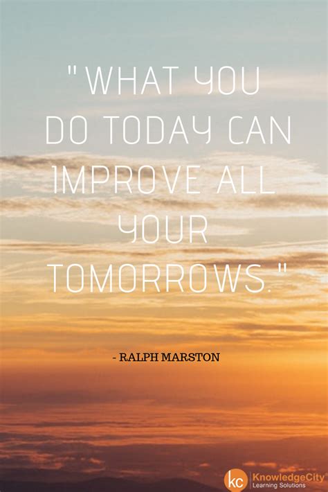 What You Do Today Can Improve All Your Tomorrows Ralph Marston Quoteoftheday Quotes