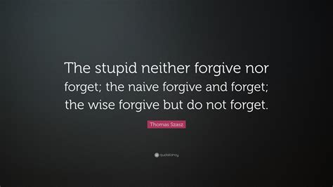 Thomas Stephen Szasz Quote The Stupid Neither Forgive Nor Forget The