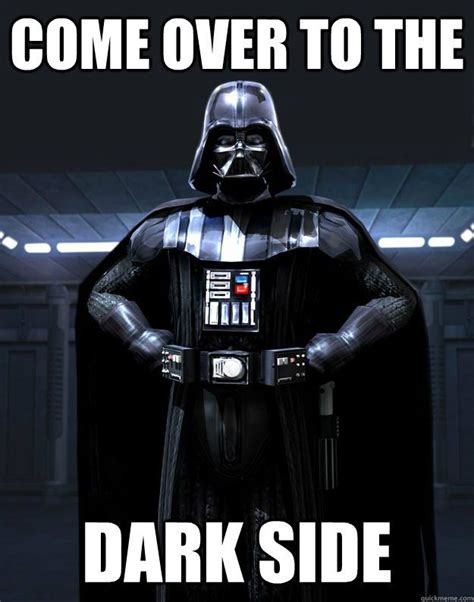 Come Over To The Dark Side Darth Vader Quickmeme Star Wars Humor Star Wars Memes Maybe Meme